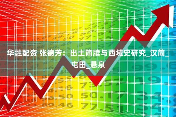 华融配资 张德芳：出土简牍与西域史研究_汉简_屯田_悬泉