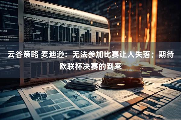 云谷策略 麦迪逊：无法参加比赛让人失落；期待欧联杯决赛的到来