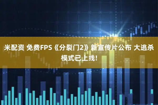 米配资 免费FPS《分裂门2》新宣传片公布 大逃杀模式已上线!