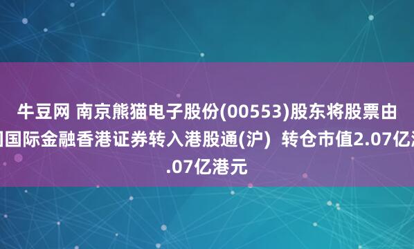 牛豆网 南京熊猫电子股份(00553)股东将股票由中国国际金融香港证券转入港股通(沪)  转仓市值2.07亿港元