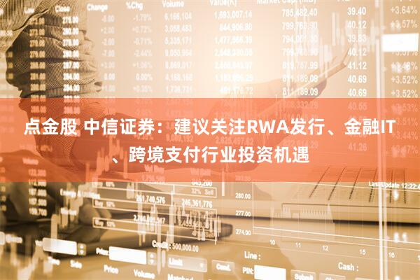 点金股 中信证券：建议关注RWA发行、金融IT、跨境支付行业投资机遇