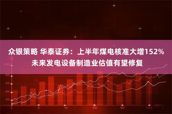 众银策略 华泰证券：上半年煤电核准大增152% 未来发电设备制造业估值有望修复