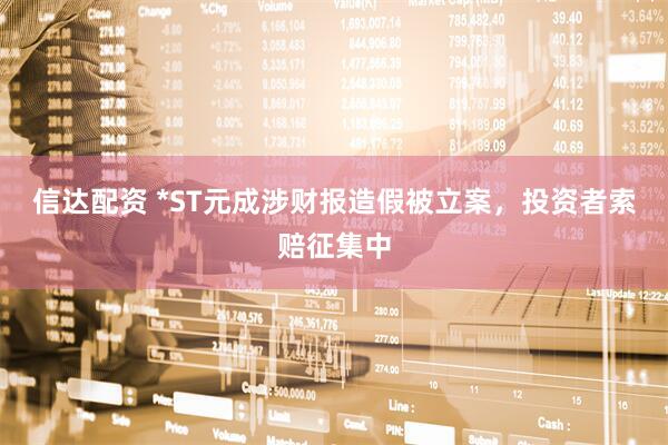 信达配资 *ST元成涉财报造假被立案，投资者索赔征集中