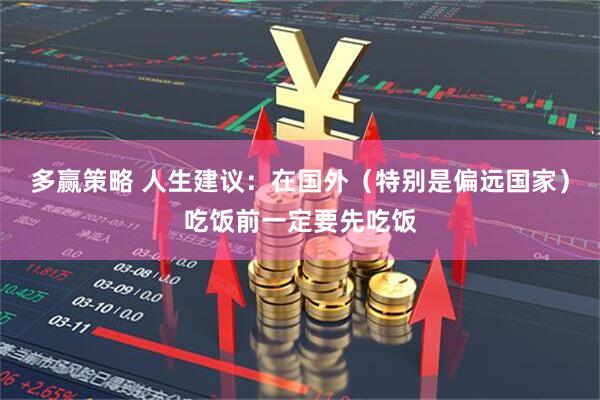 多赢策略 人生建议：在国外（特别是偏远国家）吃饭前一定要先吃饭