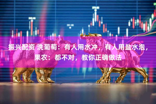 振兴配资 洗葡萄：有人用水冲，有人用盐水泡，果农：都不对，教你正确做法