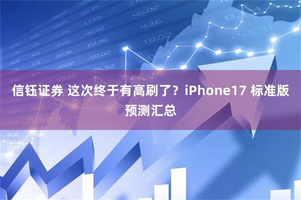 信钰证券 这次终于有高刷了？iPhone17 标准版预测汇总