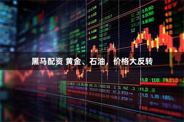 黑马配资 黄金、石油，价格大反转