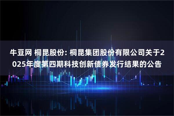 牛豆网 桐昆股份: 桐昆集团股份有限公司关于2025年度第四期科技创新债券发行结果的公告