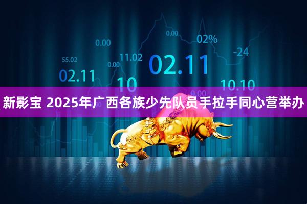 新影宝 2025年广西各族少先队员手拉手同心营举办