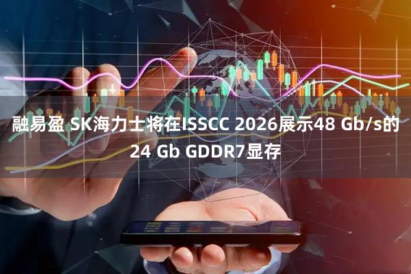 融易盈 SK海力士将在ISSCC 2026展示48 Gb/s的24 Gb GDDR7显存