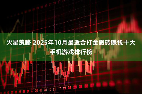 火星策略 2025年10月最适合打金搬砖赚钱十大手机游戏排行榜
