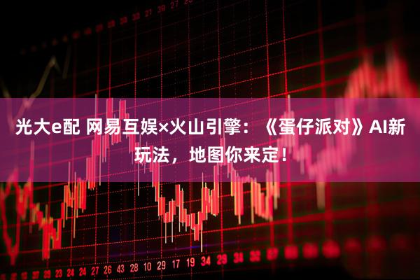 光大e配 网易互娱×火山引擎：《蛋仔派对》AI新玩法，地图你来定！