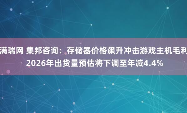 满瑞网 集邦咨询：存储器价格飙升冲击游戏主机毛利 2026年出货量预估将下调至年减4.4%