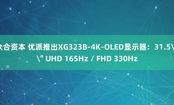 众合资本 优派推出XG323B-4K-OLED显示器：31.5\