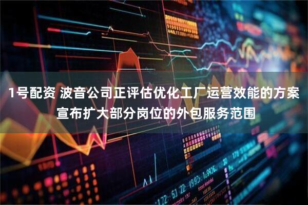1号配资 波音公司正评估优化工厂运营效能的方案 宣布扩大部分岗位的外包服务范围